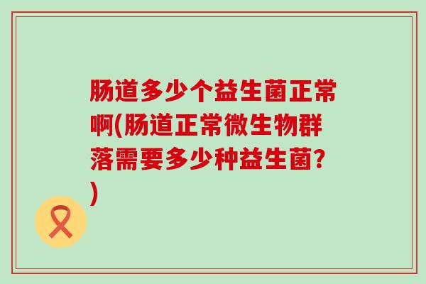 肠道多少个益生菌正常啊(肠道正常微生物群落需要多少种益生菌？)
