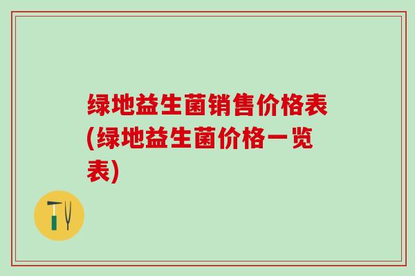 绿地益生菌销售价格表(绿地益生菌价格一览表)