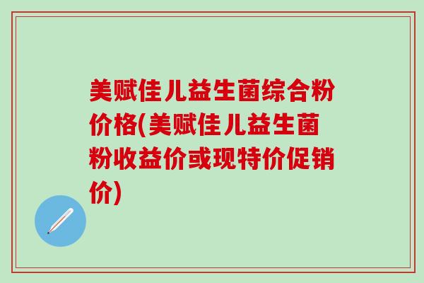 美赋佳儿益生菌综合粉价格(美赋佳儿益生菌粉收益价或现特价促销价)