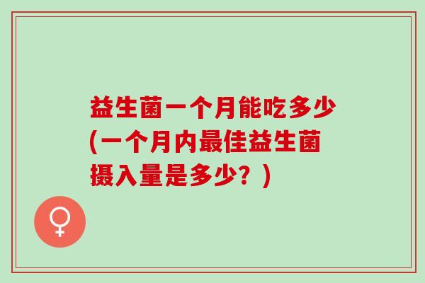 益生菌一个月能吃多少(一个月内佳益生菌摄入量是多少？)
