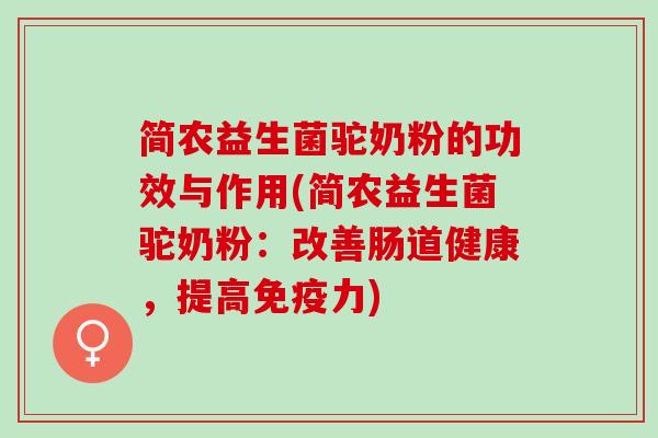 简农益生菌驼奶粉的功效与作用(简农益生菌驼奶粉：改善肠道健康，提高力)