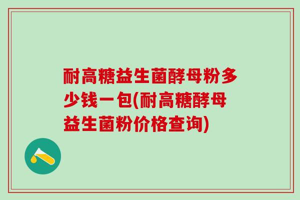 耐高糖益生菌酵母粉多少钱一包(耐高糖酵母益生菌粉价格查询)