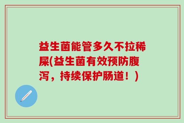 益生菌能管多久不拉稀屎(益生菌有效，持续保护肠道！)