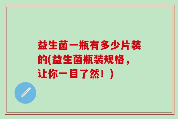 益生菌一瓶有多少片装的(益生菌瓶装规格，让你一目了然！)