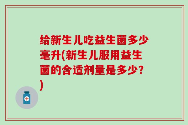 给新生儿吃益生菌多少毫升(新生儿服用益生菌的合适剂量是多少？)