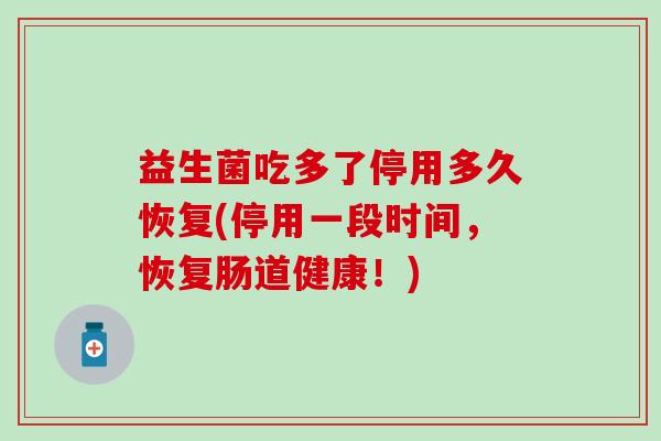 益生菌吃多了停用多久恢复(停用一段时间，恢复肠道健康！)