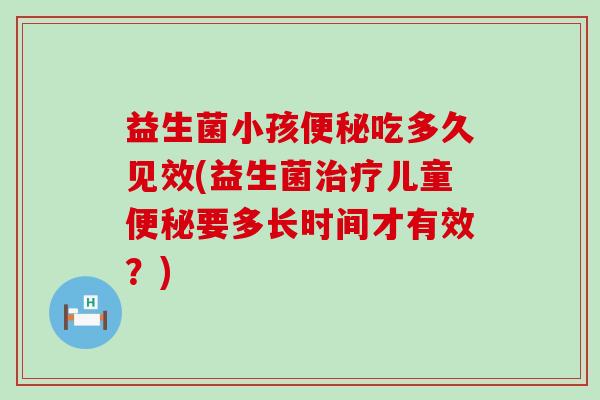 益生菌小孩吃多久见效(益生菌儿童要多长时间才有效？)