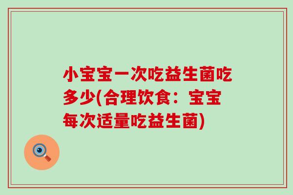 小宝宝一次吃益生菌吃多少(合理饮食:宝宝每次适量吃益生菌) 小宝宝一次吃益生菌吃多少(合理饮食:宝宝每次适量吃益生菌)