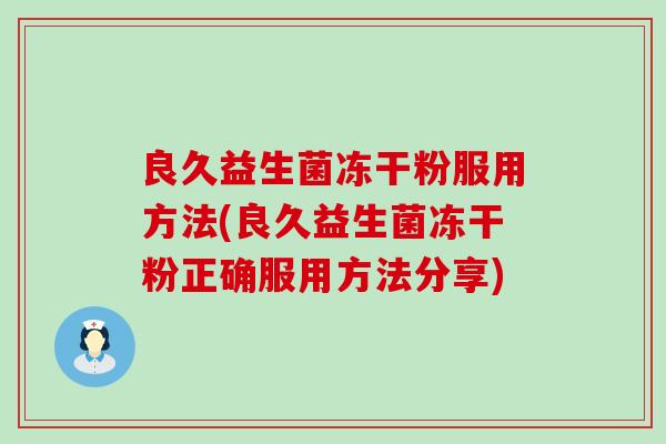 良久益生菌冻干粉服用方法(良久益生菌冻干粉正确服用方法分享) 良久益生菌冻干粉服用方法(良久益生菌冻干粉正确服用方法分享)