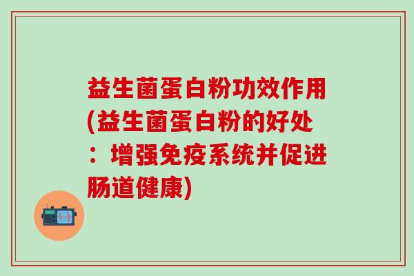 益生菌蛋白粉功效作用(益生菌蛋白粉的好处：增强系统并促进肠道健康)