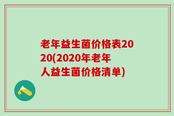 老年益生菌价格表2020(2020年老年人益生菌价格清单)