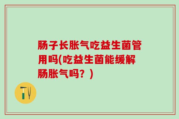 肠子长吃益生菌管用吗(吃益生菌能缓解肠吗？)