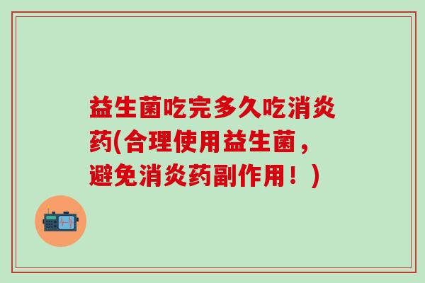 益生菌吃完多久吃药(合理使用益生菌，避免药副作用！)