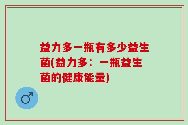 益力多一瓶有多少益生菌(益力多：一瓶益生菌的健康能量)