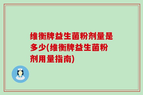 维衡牌益生菌粉剂量是多少(维衡牌益生菌粉剂用量指南)