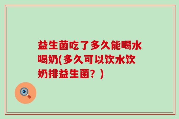 益生菌吃了多久能喝水喝奶(多久可以饮水饮奶排益生菌？)