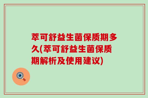 萃可舒益生菌保质期多久(萃可舒益生菌保质期解析及使用建议)