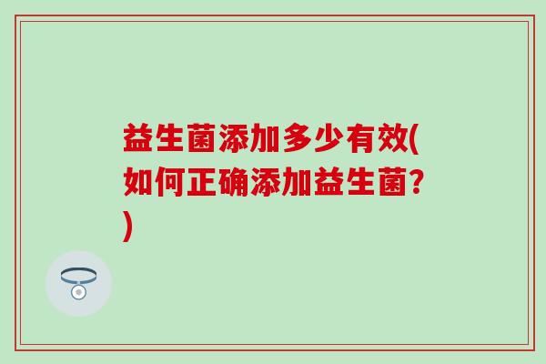 益生菌添加多少有效(如何正确添加益生菌？)