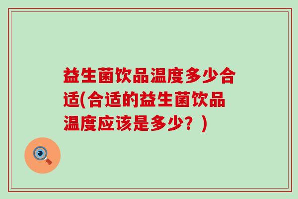 益生菌饮品温度多少合适(合适的益生菌饮品温度应该是多少？)
