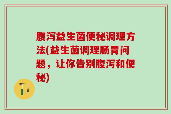 益生菌调理方法(益生菌调理肠胃问题，让你告别和)
