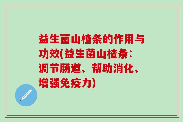 益生菌山楂条的作用与功效(益生菌山楂条：调节肠道、帮助消化、增强力)