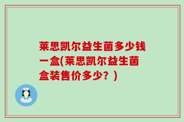 莱思凯尔益生菌多少钱一盒(莱思凯尔益生菌盒装售价多少？)