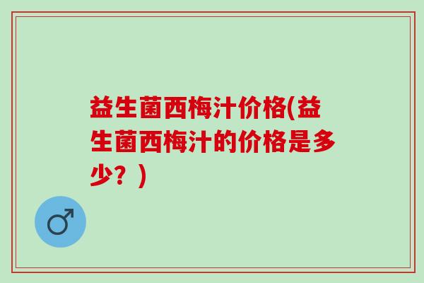 益生菌西梅汁价格(益生菌西梅汁的价格是多少？)