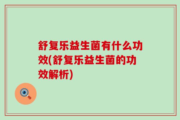 舒复乐益生菌有什么功效(舒复乐益生菌的功效解析)