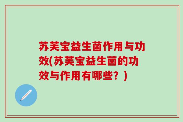 苏芙宝益生菌作用与功效(苏芙宝益生菌的功效与作用有哪些？)