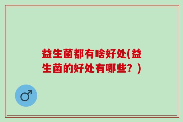 益生菌都有啥好处(益生菌的好处有哪些？)