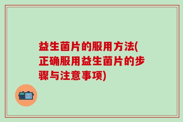 益生菌片的服用方法(正确服用益生菌片的步骤与注意事项)