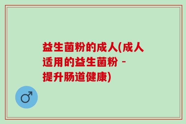 益生菌粉的成人(成人适用的益生菌粉 - 提升肠道健康)