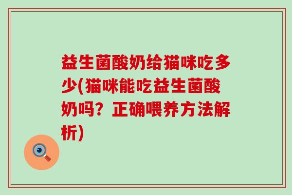 益生菌酸奶给猫咪吃多少(猫咪能吃益生菌酸奶吗？正确喂养方法解析)