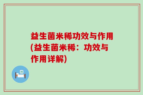 益生菌米稀功效与作用(益生菌米稀：功效与作用详解)