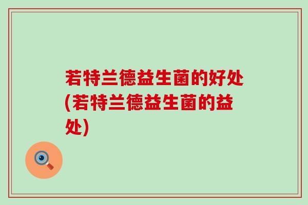 若特兰德益生菌的好处(若特兰德益生菌的益处)
