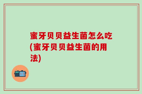 蜜牙贝贝益生菌怎么吃(蜜牙贝贝益生菌的用法)