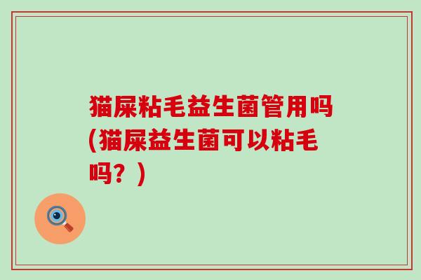 猫屎粘毛益生菌管用吗(猫屎益生菌可以粘毛吗？)