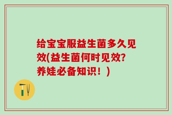 给宝宝服益生菌多久见效(益生菌何时见效？养娃必备知识！)