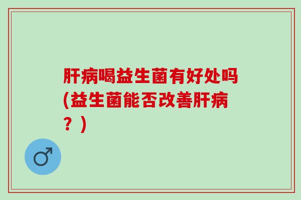 喝益生菌有好处吗(益生菌能否改善？)