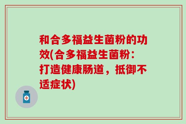 和合多福益生菌粉的功效(合多福益生菌粉：打造健康肠道，抵御不适症状)