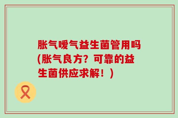 嗳气益生菌管用吗(良方？可靠的益生菌供应求解！)
