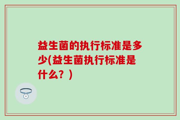 益生菌的执行标准是多少(益生菌执行标准是什么？)