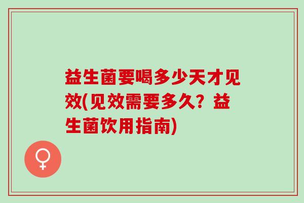 益生菌要喝多少天才见效(见效需要多久？益生菌饮用指南)