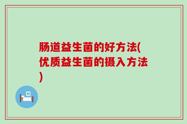 肠道益生菌的好方法(优质益生菌的摄入方法)