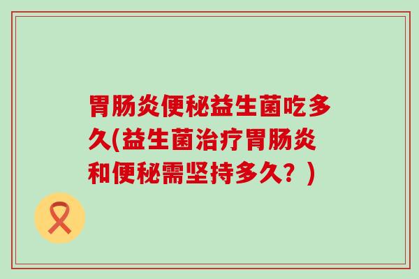 胃益生菌吃多久(益生菌胃和需坚持多久？)