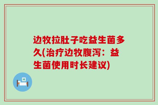 边牧拉肚子吃益生菌多久(边牧：益生菌使用时长建议)