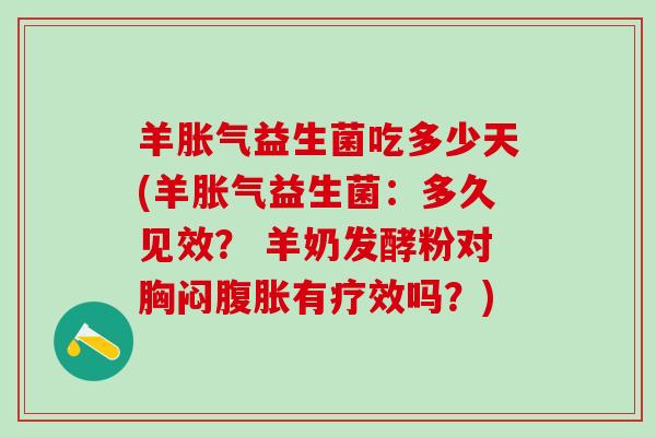 羊益生菌吃多少天(羊益生菌：多久见效？ 羊奶发酵粉对胸闷有疗效吗？)