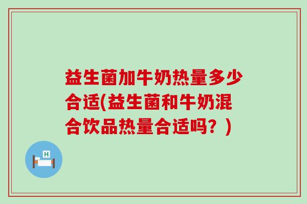 益生菌加牛奶热量多少合适(益生菌和牛奶混合饮品热量合适吗？)
