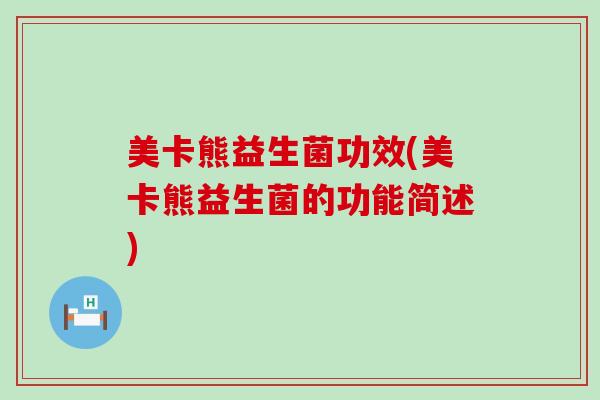 美卡熊益生菌功效(美卡熊益生菌的功能简述)