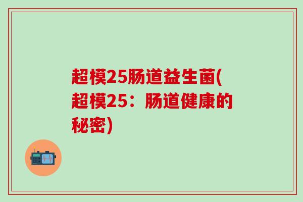 超模25肠道益生菌(超模25：肠道健康的秘密)